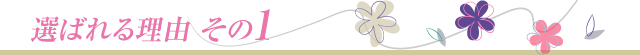 選ばれる理由 その1